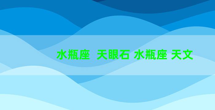 水瓶座  天眼石 水瓶座 天文